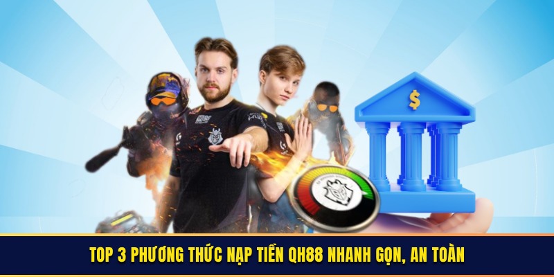 Top 3 phương thức nạp tiền QH88 nhanh gọn, an toàn