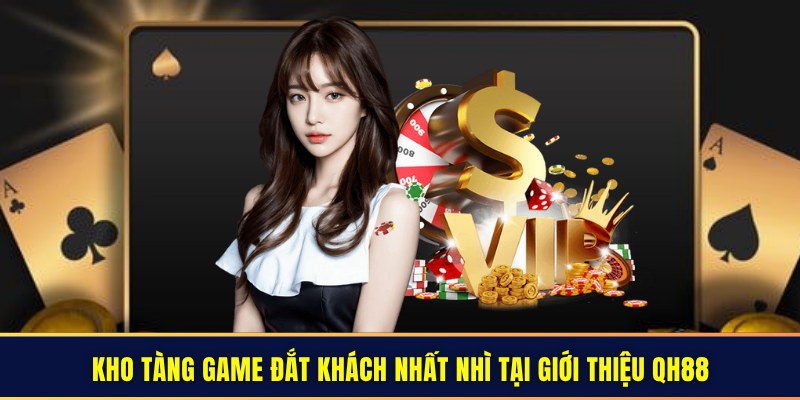 Kho tàng game đắt khách nhất nhì tại giới thiệu QH88